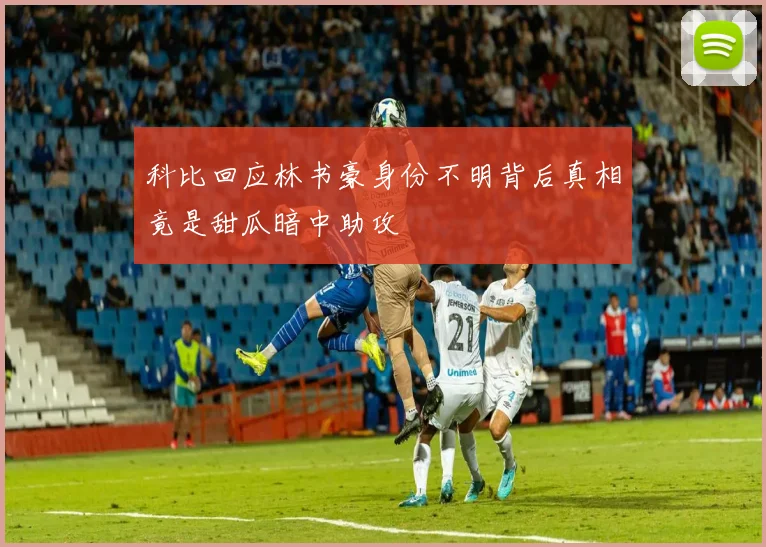 科比回应林书豪身份不明背后真相竟是甜瓜暗中助攻