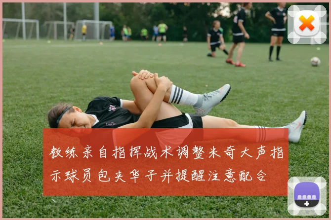 教练亲自指挥战术调整米奇大声指示球员包夹华子并提醒注意配合