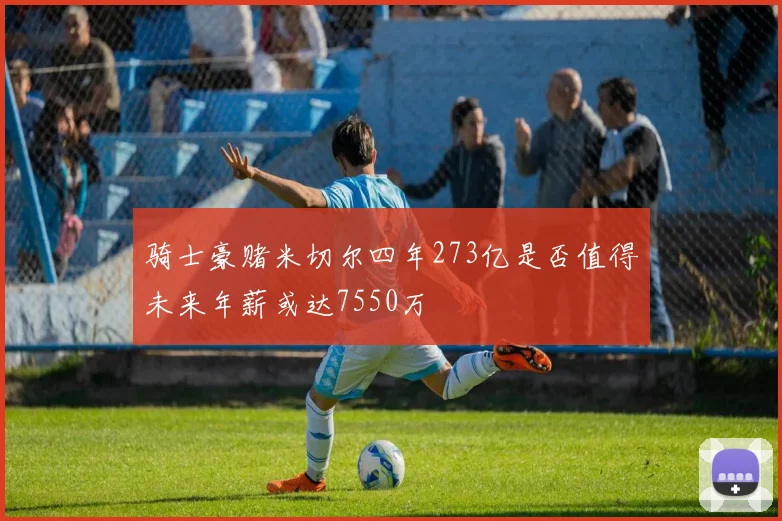 骑士豪赌米切尔四年273亿是否值得未来年薪或达7550万