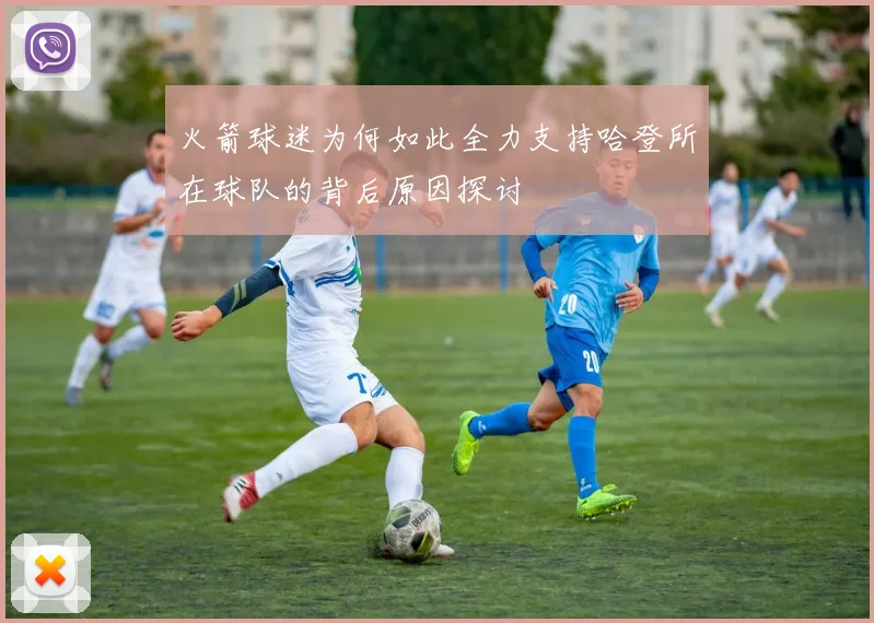 火箭球迷为何如此全力支持哈登所在球队的背后原因探讨